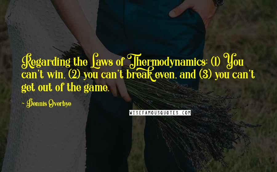 Dennis Overbye Quotes: Regarding the Laws of Thermodynamics: (1) You can't win, (2) you can't break even, and (3) you can't get out of the game.