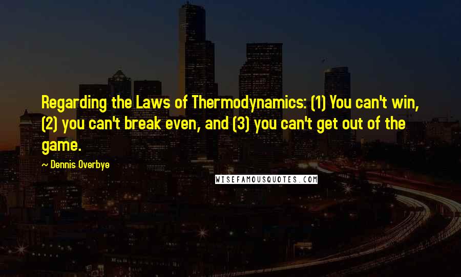 Dennis Overbye Quotes: Regarding the Laws of Thermodynamics: (1) You can't win, (2) you can't break even, and (3) you can't get out of the game.