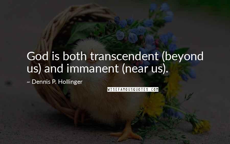 Dennis P. Hollinger Quotes: God is both transcendent (beyond us) and immanent (near us).