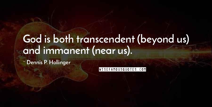 Dennis P. Hollinger Quotes: God is both transcendent (beyond us) and immanent (near us).