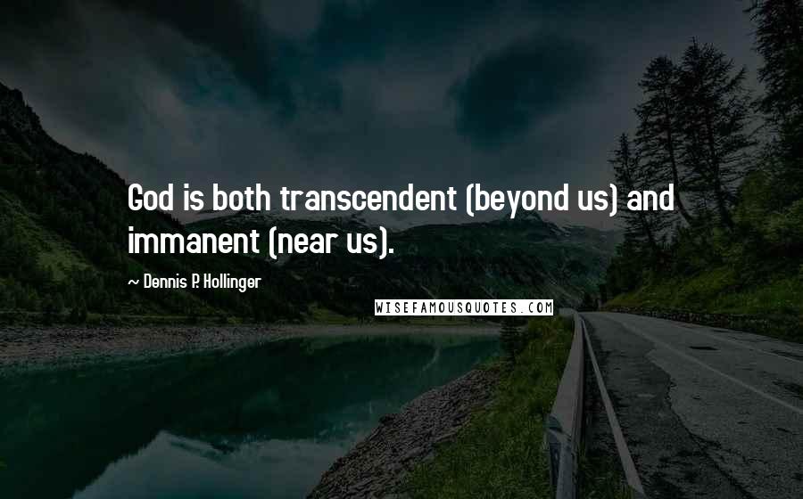 Dennis P. Hollinger Quotes: God is both transcendent (beyond us) and immanent (near us).