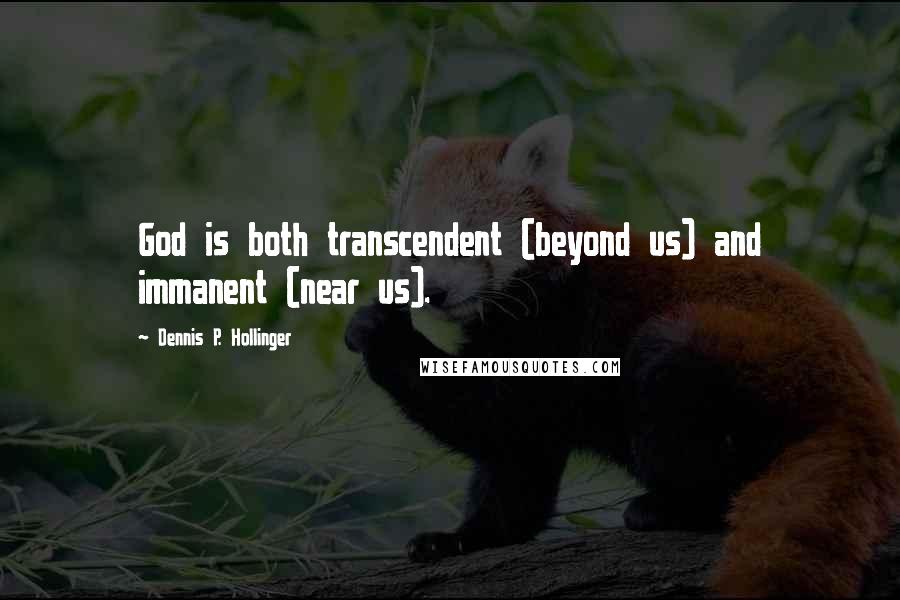 Dennis P. Hollinger Quotes: God is both transcendent (beyond us) and immanent (near us).