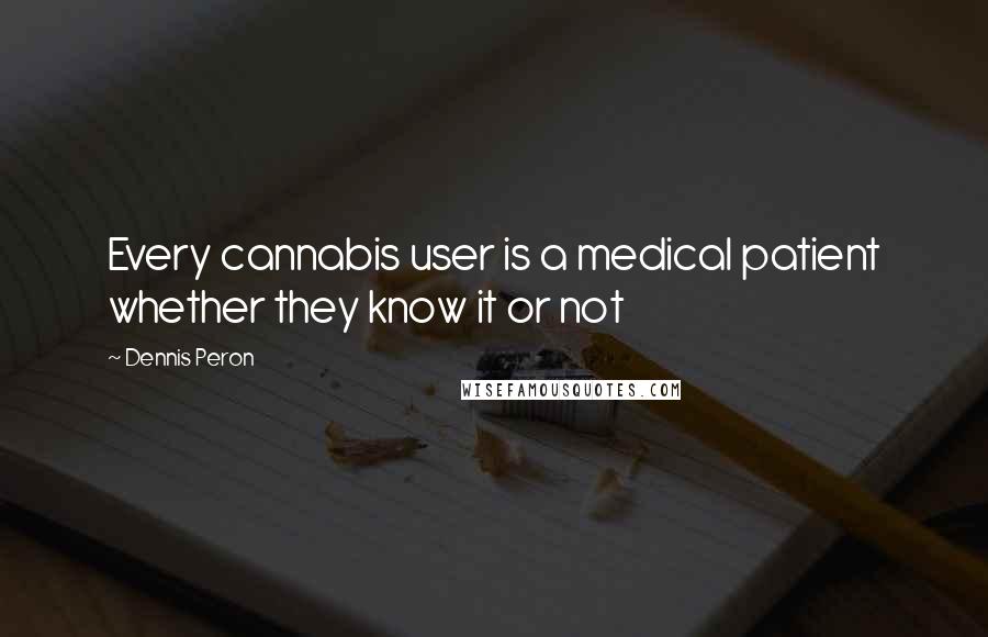 Dennis Peron Quotes: Every cannabis user is a medical patient whether they know it or not