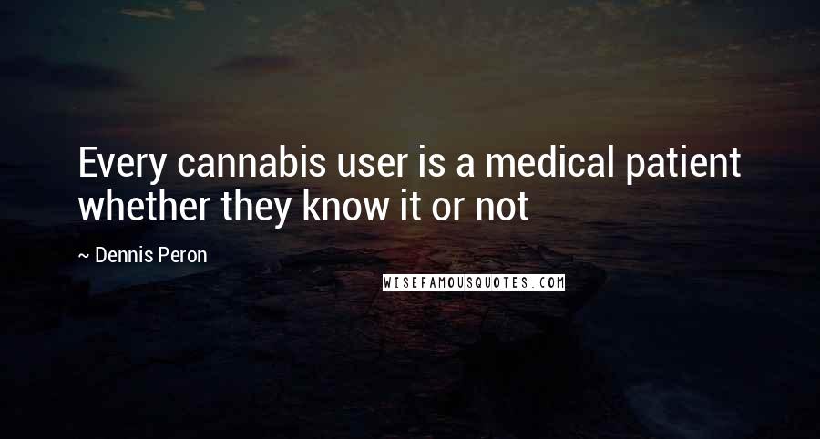 Dennis Peron Quotes: Every cannabis user is a medical patient whether they know it or not