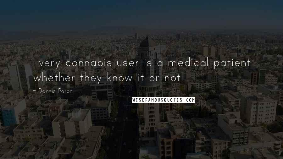 Dennis Peron Quotes: Every cannabis user is a medical patient whether they know it or not