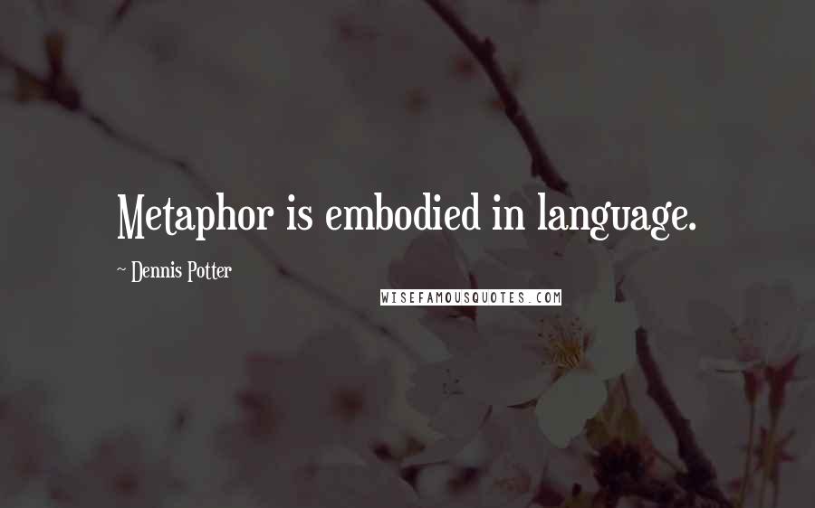 Dennis Potter Quotes: Metaphor is embodied in language.