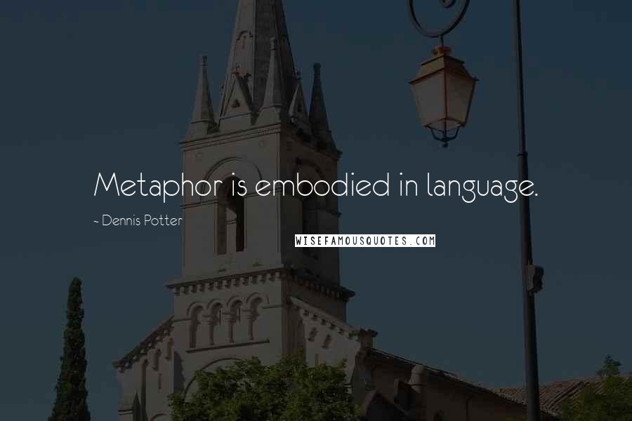 Dennis Potter Quotes: Metaphor is embodied in language.