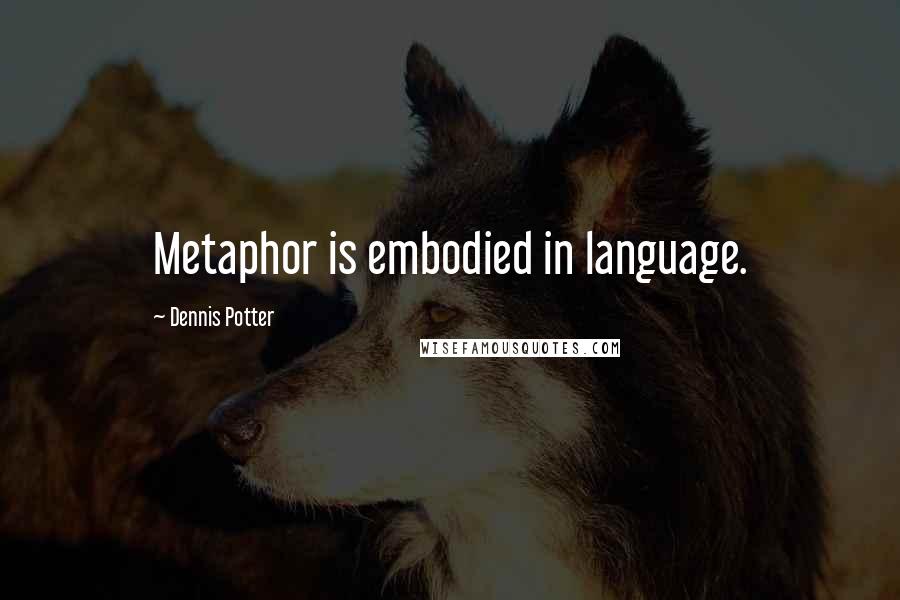 Dennis Potter Quotes: Metaphor is embodied in language.