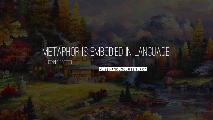 Dennis Potter Quotes: Metaphor is embodied in language.