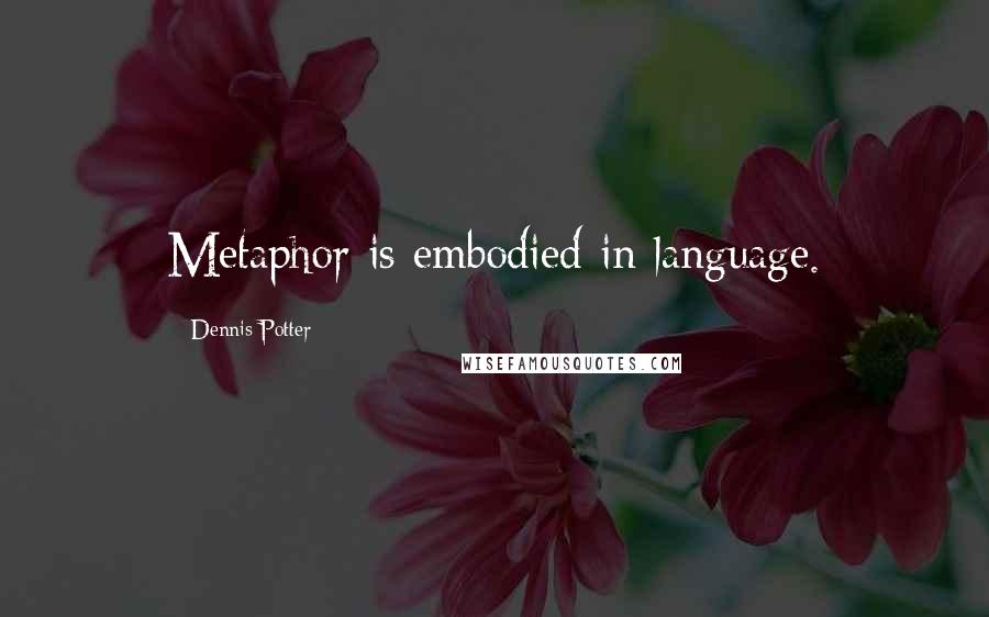 Dennis Potter Quotes: Metaphor is embodied in language.