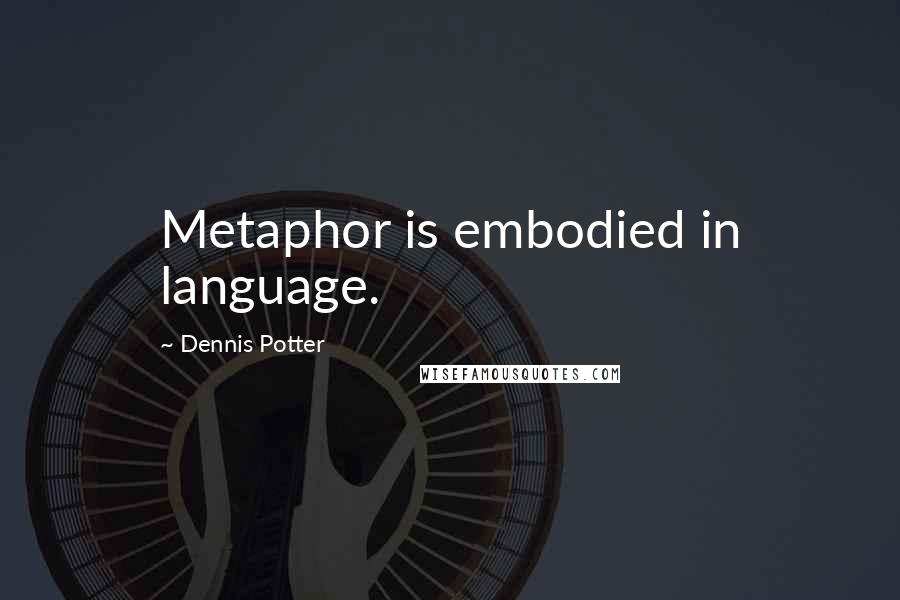 Dennis Potter Quotes: Metaphor is embodied in language.