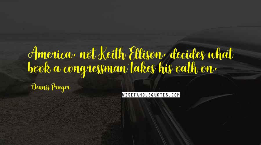 Dennis Prager Quotes: America, not Keith Ellison, decides what book a congressman takes his oath on,