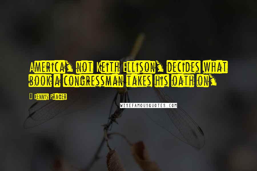 Dennis Prager Quotes: America, not Keith Ellison, decides what book a congressman takes his oath on,