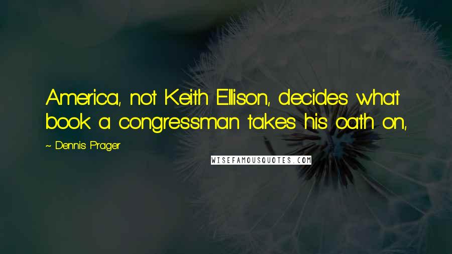 Dennis Prager Quotes: America, not Keith Ellison, decides what book a congressman takes his oath on,