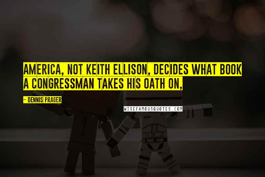 Dennis Prager Quotes: America, not Keith Ellison, decides what book a congressman takes his oath on,