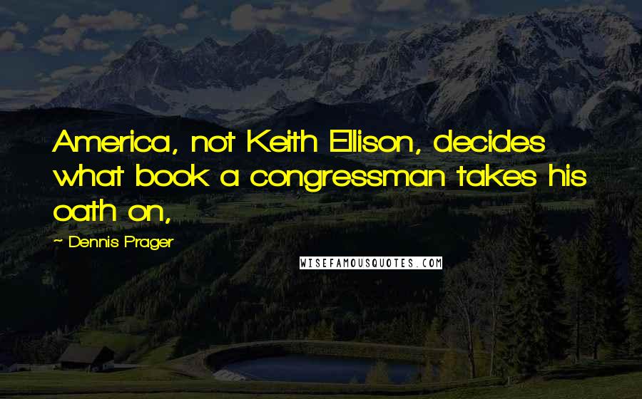 Dennis Prager Quotes: America, not Keith Ellison, decides what book a congressman takes his oath on,