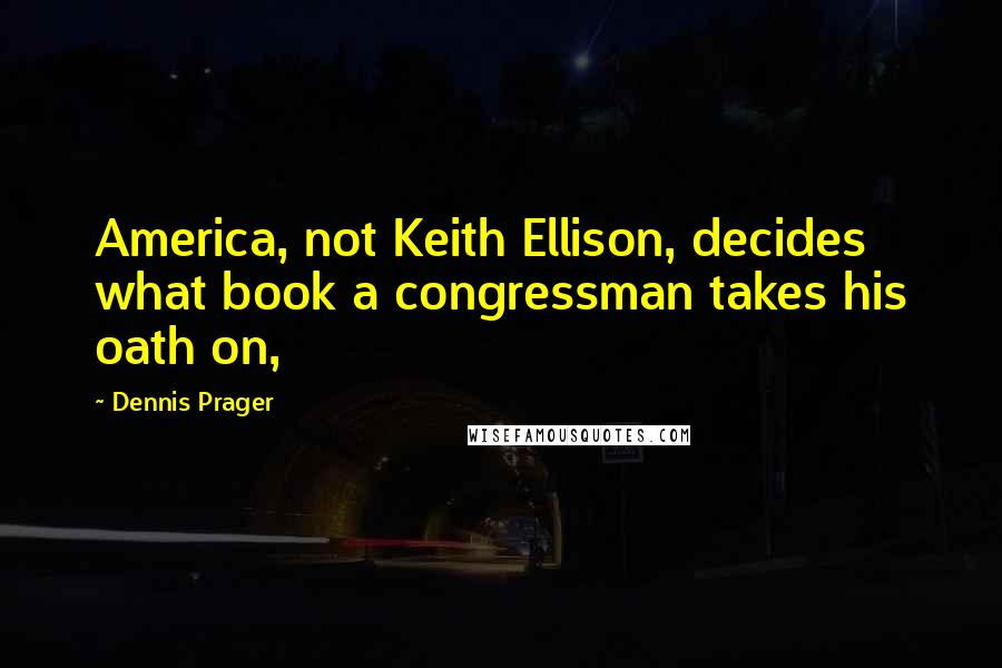 Dennis Prager Quotes: America, not Keith Ellison, decides what book a congressman takes his oath on,