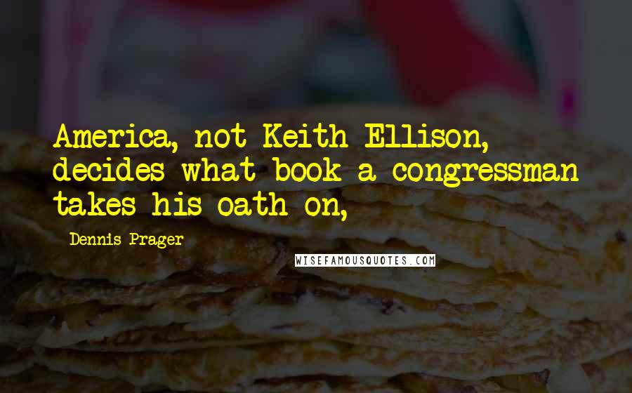 Dennis Prager Quotes: America, not Keith Ellison, decides what book a congressman takes his oath on,