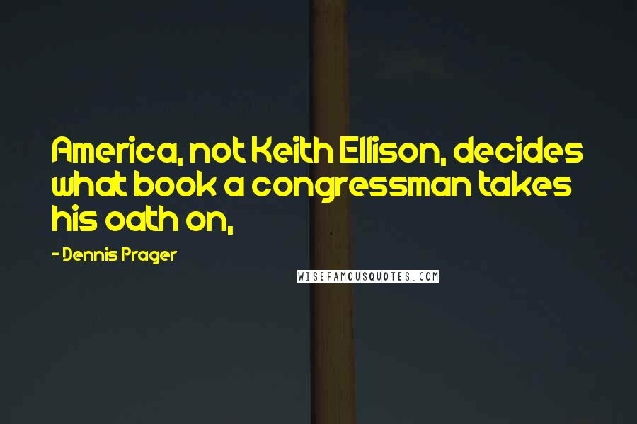Dennis Prager Quotes: America, not Keith Ellison, decides what book a congressman takes his oath on,