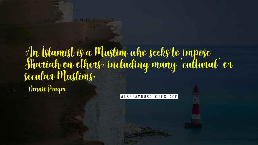 Dennis Prager Quotes: An Islamist is a Muslim who seeks to impose Shariah on others, including many 'cultural' or secular Muslims.