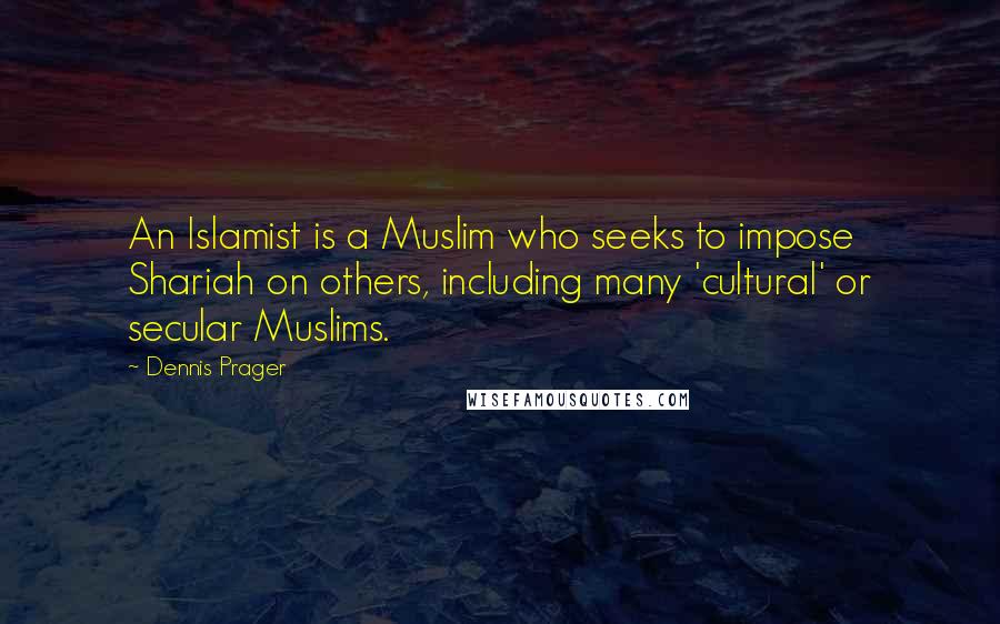 Dennis Prager Quotes: An Islamist is a Muslim who seeks to impose Shariah on others, including many 'cultural' or secular Muslims.