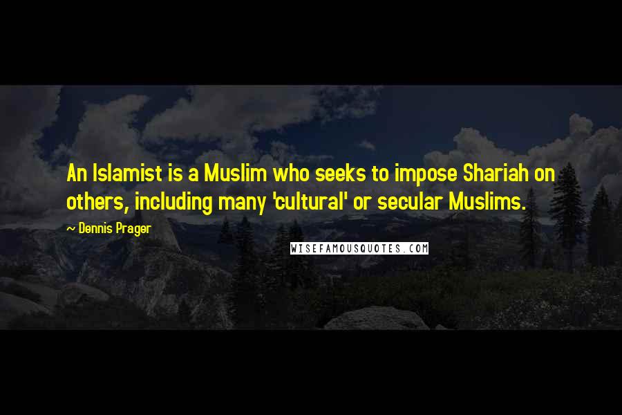 Dennis Prager Quotes: An Islamist is a Muslim who seeks to impose Shariah on others, including many 'cultural' or secular Muslims.