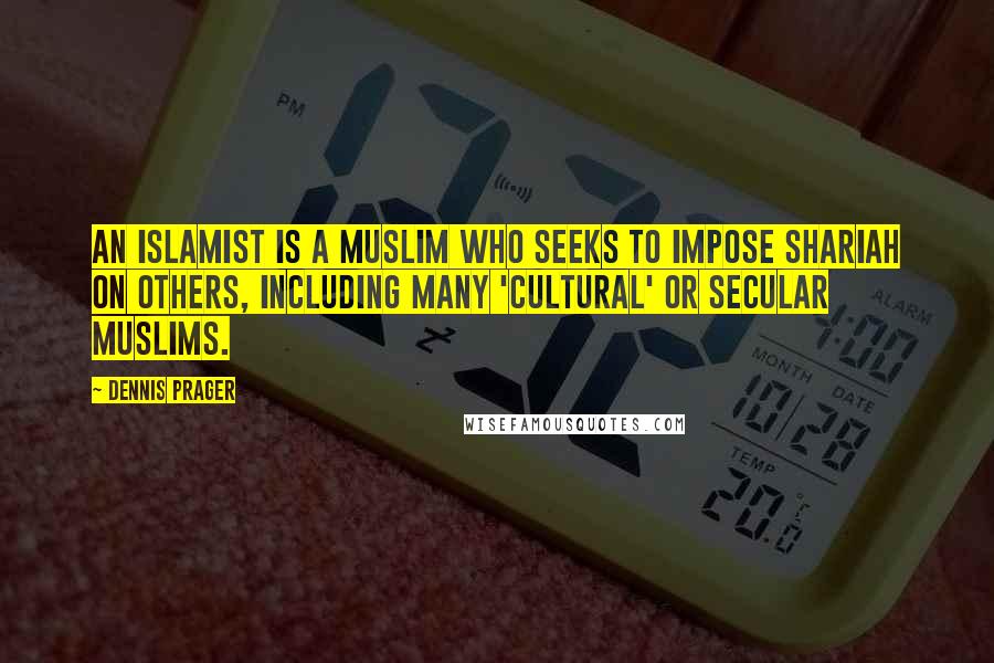 Dennis Prager Quotes: An Islamist is a Muslim who seeks to impose Shariah on others, including many 'cultural' or secular Muslims.