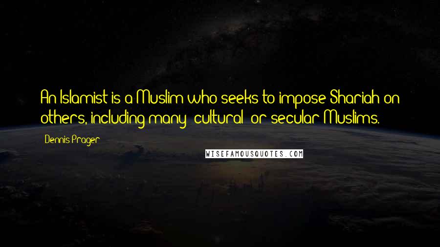 Dennis Prager Quotes: An Islamist is a Muslim who seeks to impose Shariah on others, including many 'cultural' or secular Muslims.