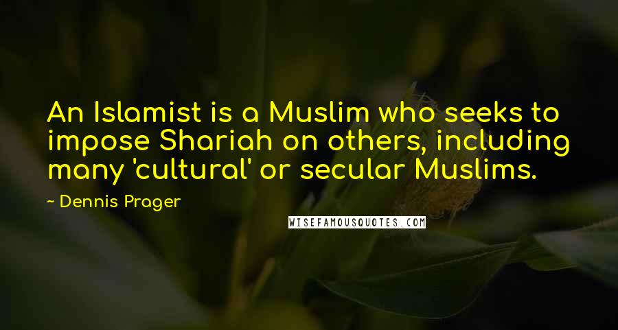 Dennis Prager Quotes: An Islamist is a Muslim who seeks to impose Shariah on others, including many 'cultural' or secular Muslims.