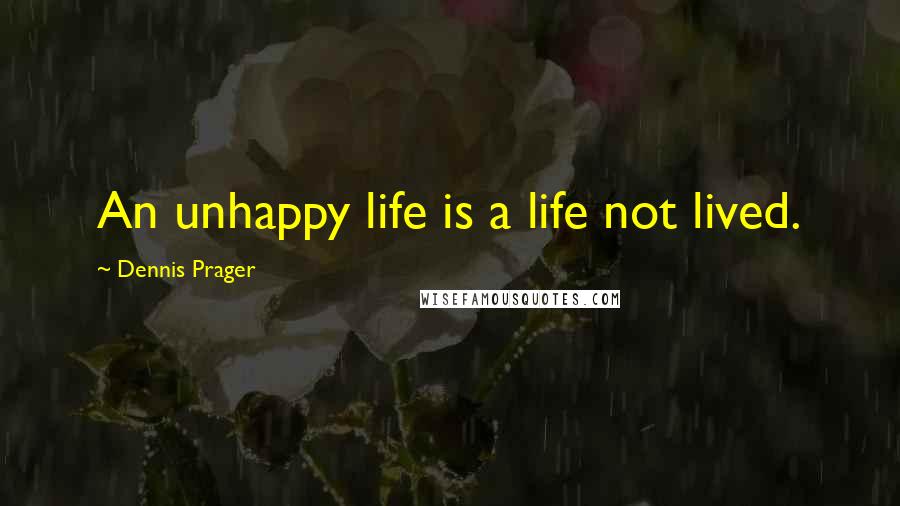Dennis Prager Quotes: An unhappy life is a life not lived.
