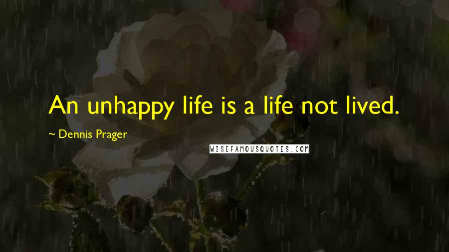 Dennis Prager Quotes: An unhappy life is a life not lived.