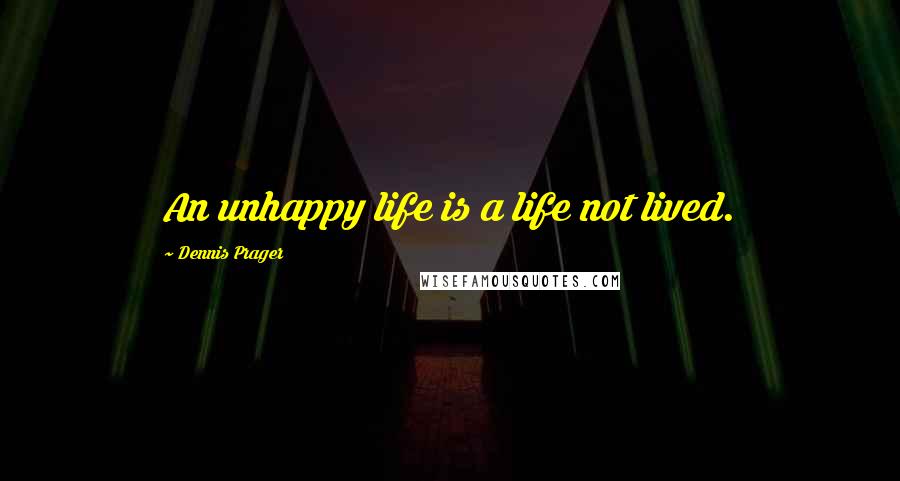 Dennis Prager Quotes: An unhappy life is a life not lived.