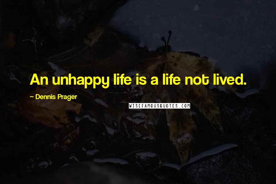 Dennis Prager Quotes: An unhappy life is a life not lived.