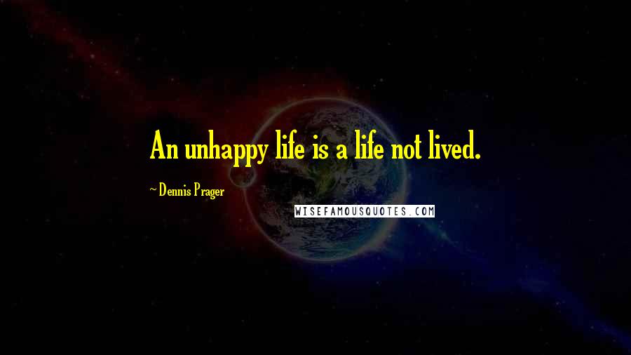 Dennis Prager Quotes: An unhappy life is a life not lived.