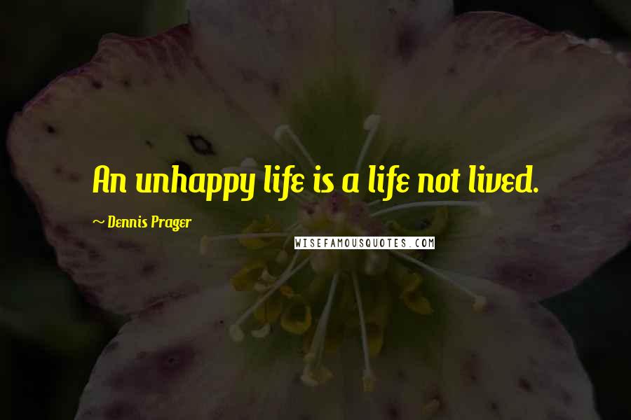 Dennis Prager Quotes: An unhappy life is a life not lived.