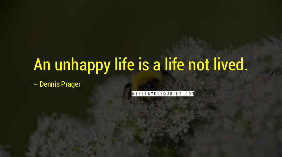 Dennis Prager Quotes: An unhappy life is a life not lived.