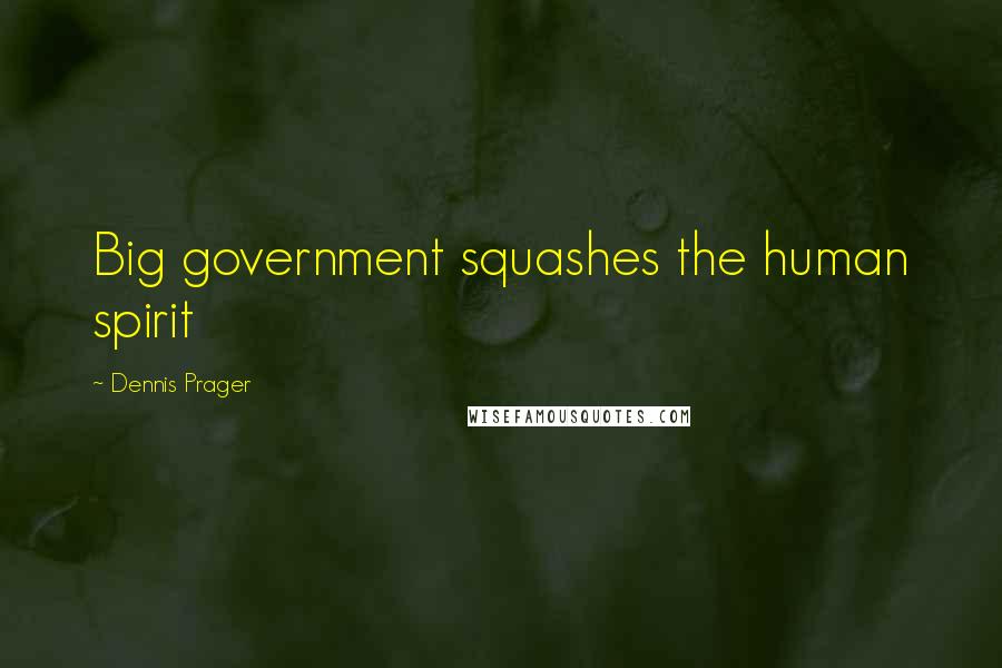 Dennis Prager Quotes: Big government squashes the human spirit