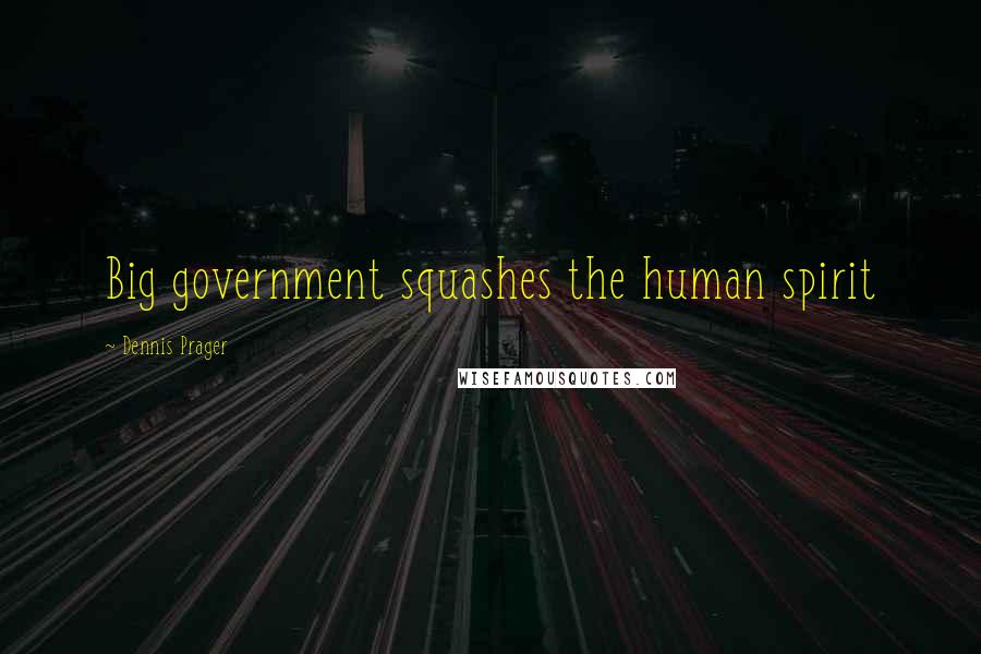 Dennis Prager Quotes: Big government squashes the human spirit