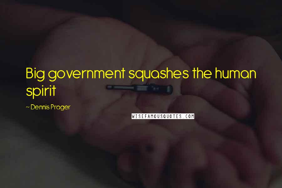 Dennis Prager Quotes: Big government squashes the human spirit