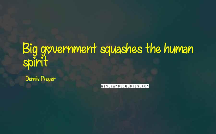 Dennis Prager Quotes: Big government squashes the human spirit