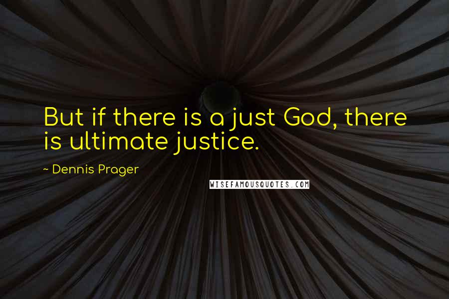 Dennis Prager Quotes: But if there is a just God, there is ultimate justice.