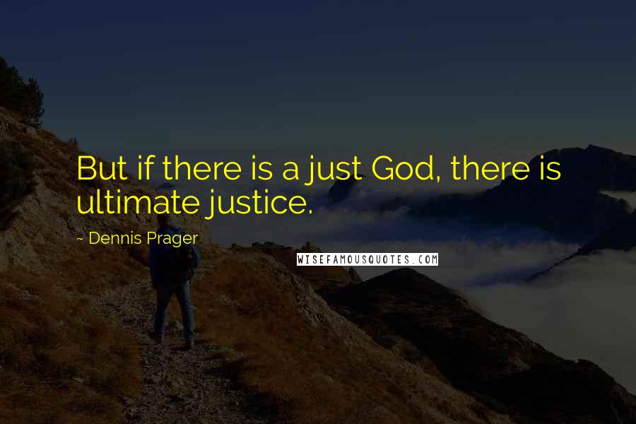 Dennis Prager Quotes: But if there is a just God, there is ultimate justice.