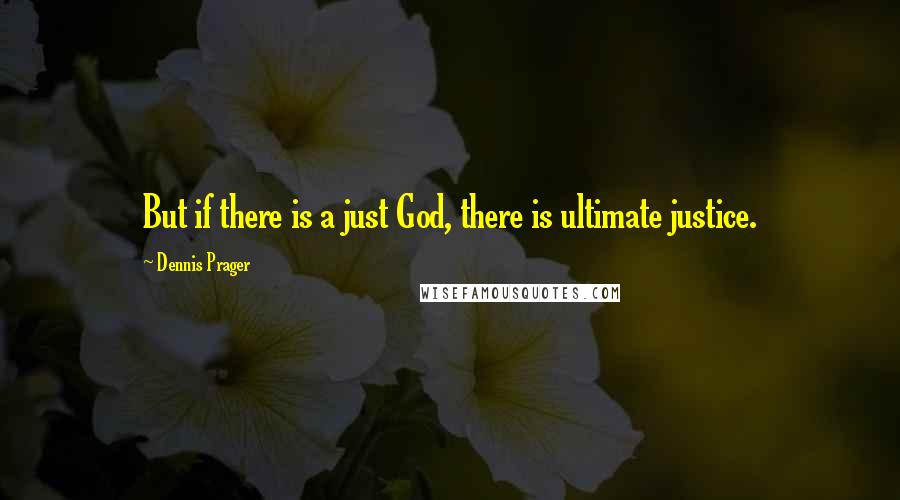 Dennis Prager Quotes: But if there is a just God, there is ultimate justice.