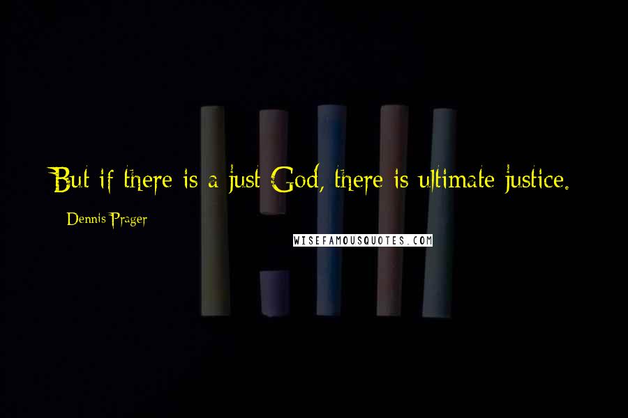 Dennis Prager Quotes: But if there is a just God, there is ultimate justice.