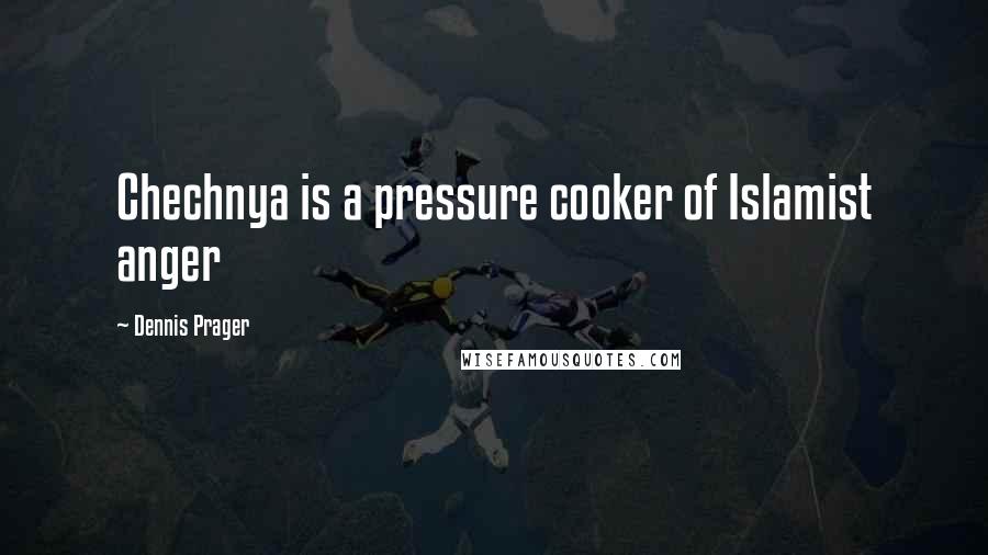 Dennis Prager Quotes: Chechnya is a pressure cooker of Islamist anger