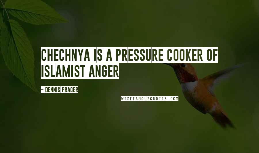 Dennis Prager Quotes: Chechnya is a pressure cooker of Islamist anger