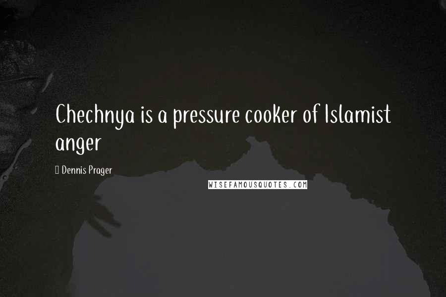 Dennis Prager Quotes: Chechnya is a pressure cooker of Islamist anger