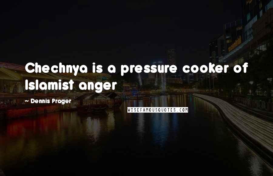 Dennis Prager Quotes: Chechnya is a pressure cooker of Islamist anger