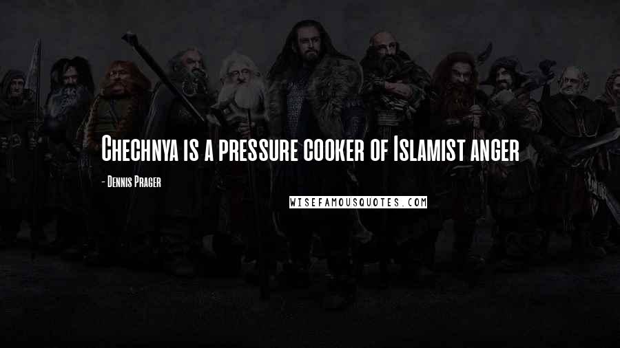 Dennis Prager Quotes: Chechnya is a pressure cooker of Islamist anger