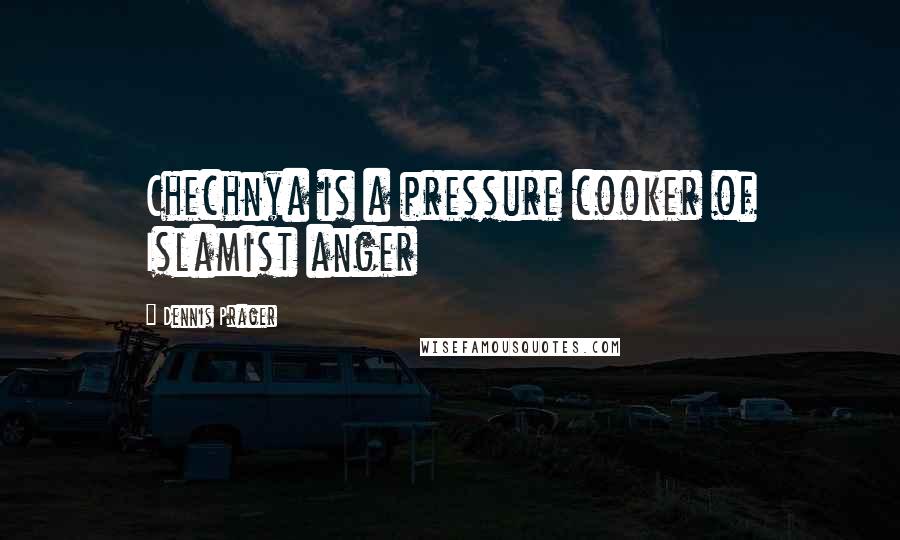 Dennis Prager Quotes: Chechnya is a pressure cooker of Islamist anger